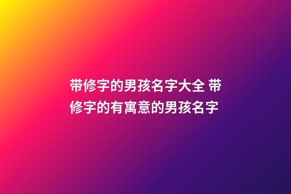 带修字的男孩名字大全 带修字的有寓意的男孩名字